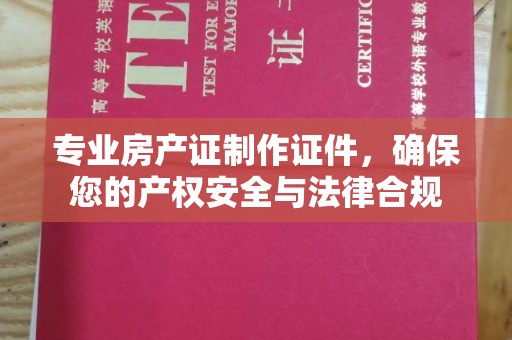 和静专业房产证制作证件，确保您的产权安全与法律合规
