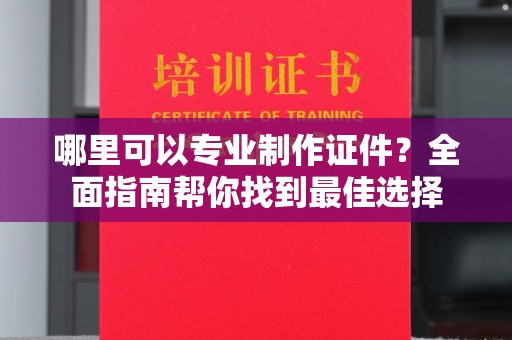 和静哪里可以专业制作证件？全面指南帮你找到最佳选择