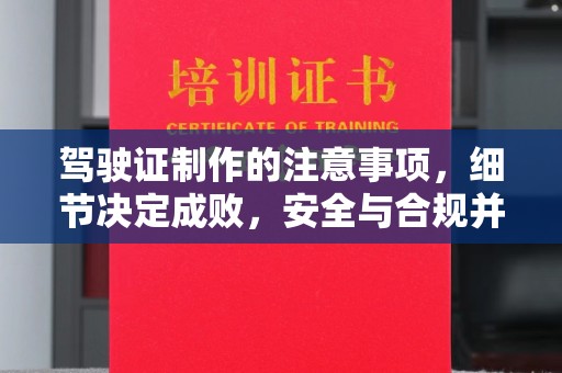 和静驾驶证制作的注意事项，细节决定成败，安全与合规并行