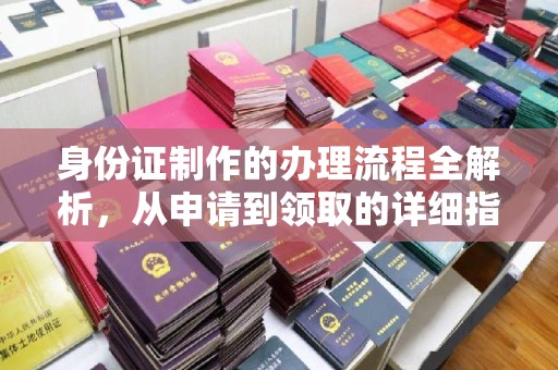和静身份证制作的办理流程全解析，从申请到领取的详细指南