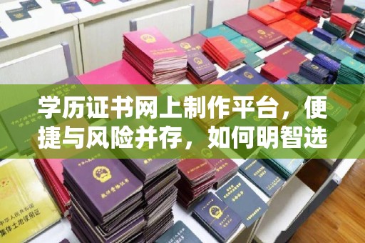 和静学历证书网上制作平台，便捷与风险并存，如何明智选择？