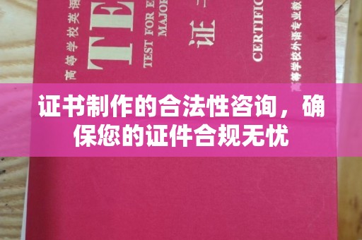 和静证书制作的合法性咨询，确保您的证件合规无忧