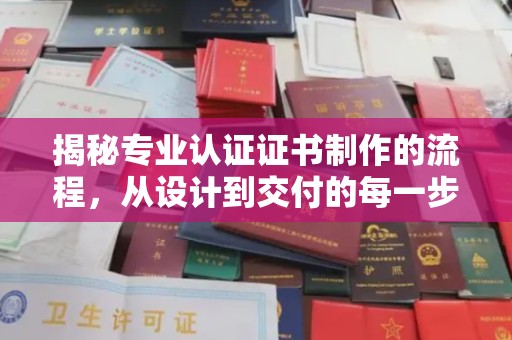 和静揭秘专业认证证书制作的流程，从设计到交付的每一步
