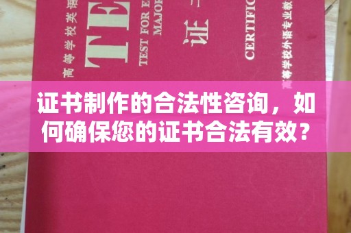 和静证书制作的合法性咨询，如何确保您的证书合法有效？