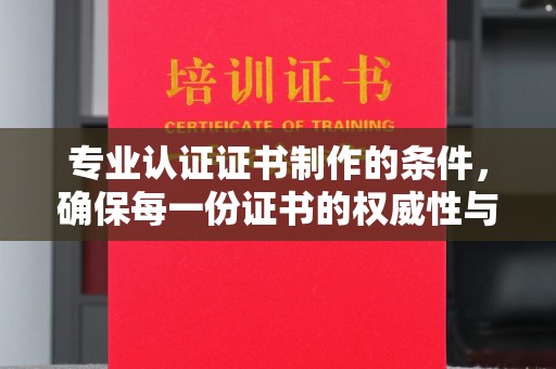 和静专业认证证书制作的条件，确保每一份证书的权威性与可信度