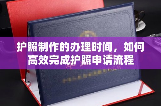 和静护照制作的办理时间，如何高效完成护照申请流程