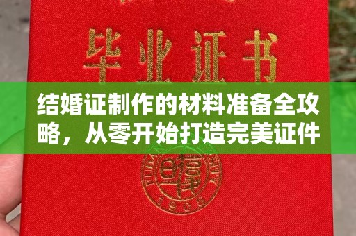 和静结婚证制作的材料准备全攻略，从零开始打造完美证件
