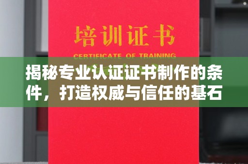 和静揭秘专业认证证书制作的条件，打造权威与信任的基石
