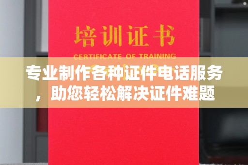 和静专业制作各种证件电话服务，助您轻松解决证件难题