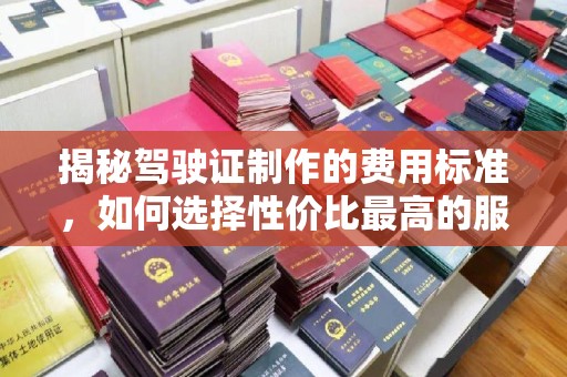 和静揭秘驾驶证制作的费用标准，如何选择性价比最高的服务？