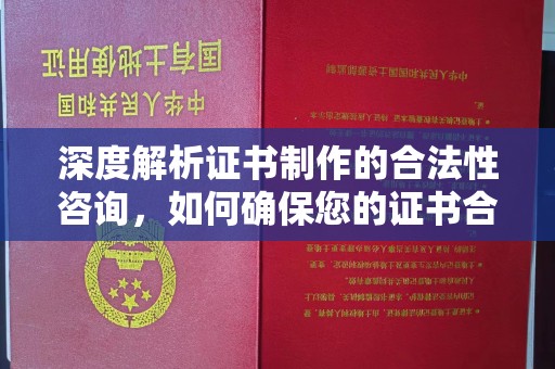 和静深度解析证书制作的合法性咨询，如何确保您的证书合规有效