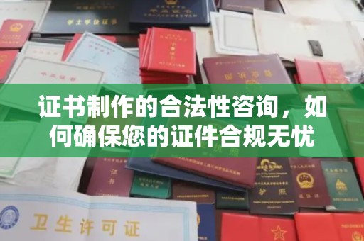 和静证书制作的合法性咨询，如何确保您的证件合规无忧