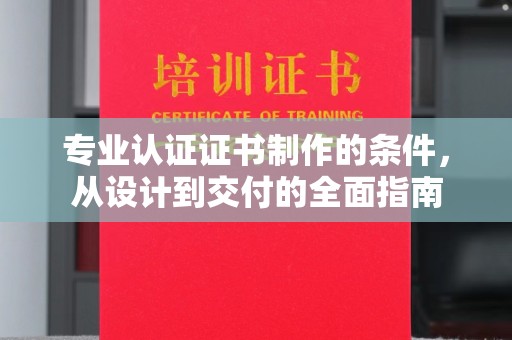 和静专业认证证书制作的条件，从设计到交付的全面指南