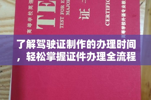 和静了解驾驶证制作的办理时间，轻松掌握证件办理全流程