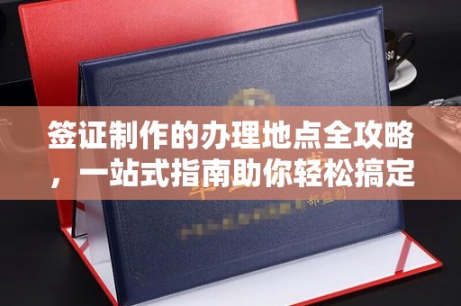 和静签证制作的办理地点全攻略，一站式指南助你轻松搞定签证